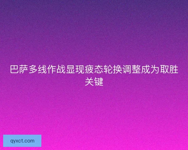 巴萨多线作战显现疲态轮换调整成为取胜关键