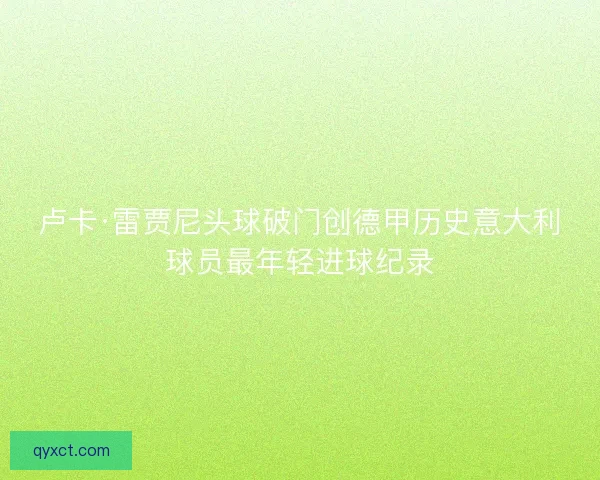 卢卡·雷贾尼头球破门创德甲历史意大利球员最年轻进球纪录